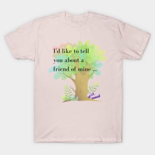 I'd Like to Tell You About a Friend of Mine ... T-Shirt